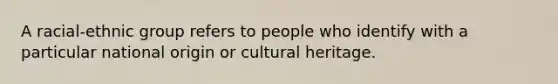 A racial-ethnic group refers to people who identify with a particular national origin or cultural heritage.