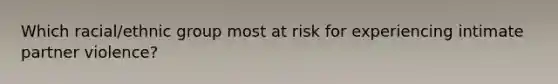 Which racial/ethnic group most at risk for experiencing intimate partner violence?