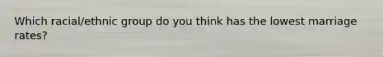 Which racial/ethnic group do you think has the lowest marriage rates?