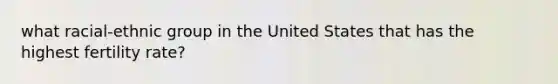 what racial-ethnic group in the United States that has the highest fertility rate?