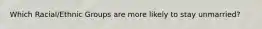 Which Racial/Ethnic Groups are more likely to stay unmarried?