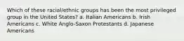 Which of these racial/ethnic groups has been the most privileged group in the United States?​ a. ​Italian Americans b. ​Irish Americans c. ​White Anglo-Saxon Protestants d. ​Japanese Americans