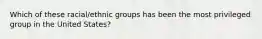 Which of these racial/ethnic groups has been the most privileged group in the United States?​