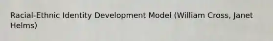 Racial-Ethnic Identity Development Model (William Cross, Janet Helms)