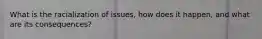 What is the racialization of issues, how does it happen, and what are its consequences?