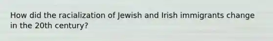 How did the racialization of Jewish and Irish immigrants change in the 20th century?