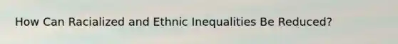 How Can Racialized and Ethnic Inequalities Be Reduced?