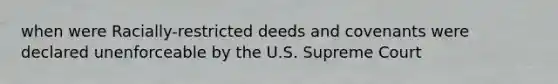 when were Racially-restricted deeds and covenants were declared unenforceable by the U.S. Supreme Court