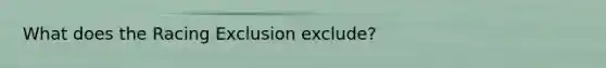 What does the Racing Exclusion exclude?