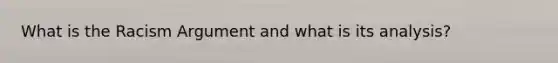 What is the Racism Argument and what is its analysis?