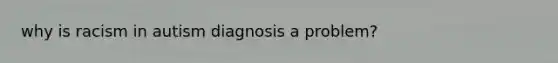 why is racism in autism diagnosis a problem?