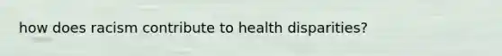 how does racism contribute to health disparities?