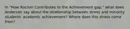 In "How Racism Contributes to the Achievement gap," what does Anderson say about the relationship between stress and minority students' academic achievement? Where does this stress come from?