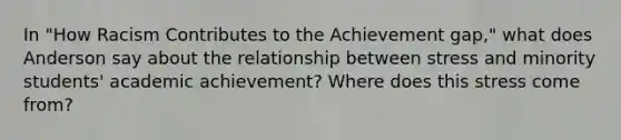 In "How Racism Contributes to the Achievement gap," what does Anderson say about the relationship between stress and minority students' academic achievement? Where does this stress come from?