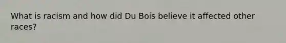 What is racism and how did Du Bois believe it affected other races?