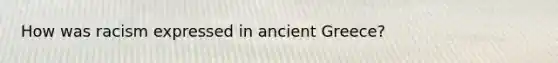 How was racism expressed in ancient Greece?