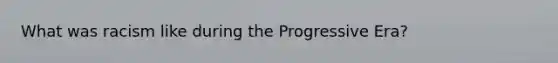 What was racism like during the Progressive Era?