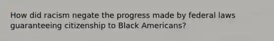 How did racism negate the progress made by federal laws guaranteeing citizenship to Black Americans?