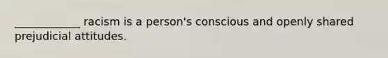 ____________ racism is a person's conscious and openly shared prejudicial attitudes.