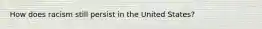How does racism still persist in the United States?