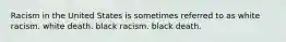 Racism in the United States is sometimes referred to as white racism. white death. black racism. black death.