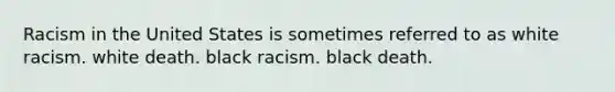 Racism in the United States is sometimes referred to as white racism. white death. black racism. black death.