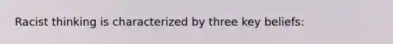 Racist thinking is characterized by three key beliefs: