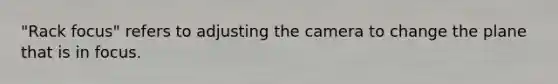 "Rack focus" refers to adjusting the camera to change the plane that is in focus.