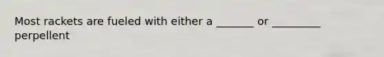 Most rackets are fueled with either a _______ or _________ perpellent