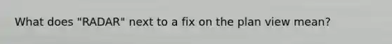 What does "RADAR" next to a fix on the plan view mean?
