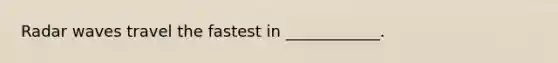 Radar waves travel the fastest in ____________.