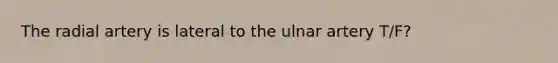 The radial artery is lateral to the ulnar artery T/F?