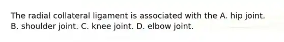 The radial collateral ligament is associated with the A. hip joint. B. shoulder joint. C. knee joint. D. elbow joint.