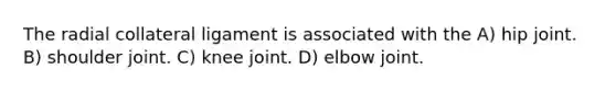 The radial collateral ligament is associated with the A) hip joint. B) shoulder joint. C) knee joint. D) elbow joint.