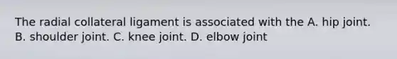 The radial collateral ligament is associated with the A. hip joint. B. shoulder joint. C. knee joint. D. elbow joint