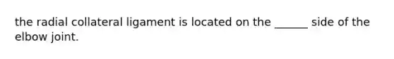 the radial collateral ligament is located on the ______ side of the elbow joint.
