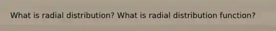 What is radial distribution? What is radial distribution function?