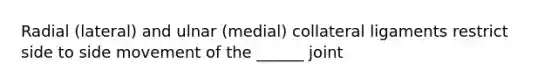 Radial (lateral) and ulnar (medial) collateral ligaments restrict side to side movement of the ______ joint