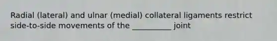 Radial (lateral) and ulnar (medial) collateral ligaments restrict side-to-side movements of the __________ joint