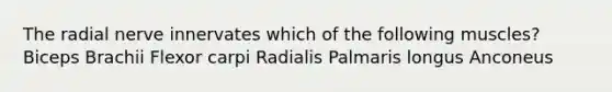 The radial nerve innervates which of the following muscles? Biceps Brachii Flexor carpi Radialis Palmaris longus Anconeus