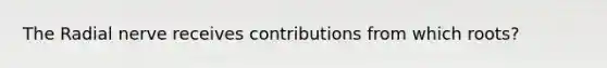 The Radial nerve receives contributions from which roots?