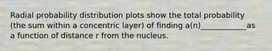 Radial probability distribution plots show the total probability (the sum within a concentric layer) of finding a(n)____________as a function of distance r from the nucleus.