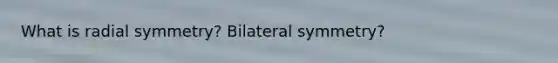 What is radial symmetry? Bilateral symmetry?