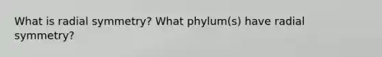 What is radial symmetry? What phylum(s) have radial symmetry?