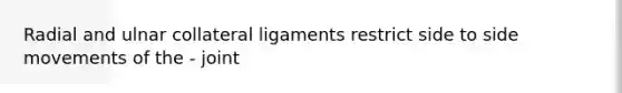 Radial and ulnar collateral ligaments restrict side to side movements of the - joint