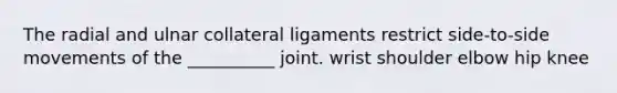 The radial and ulnar collateral ligaments restrict side-to-side movements of the __________ joint. wrist shoulder elbow hip knee