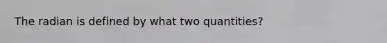 The radian is defined by what two quantities?