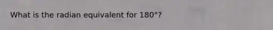 What is the radian equivalent for 180°?