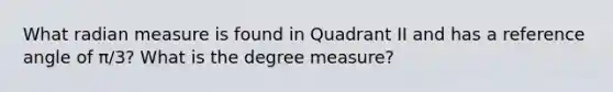 What radian measure is found in Quadrant II and has a reference angle of π/3? What is the degree measure?