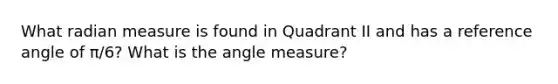 What radian measure is found in Quadrant II and has a reference angle of π/6? What is the angle measure?